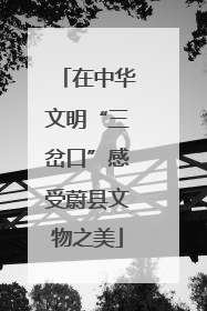 在中华文明“三岔口”感受蔚县文物之美