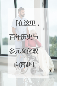在这里，百年历史与多元文化双向奔赴