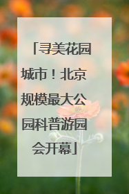 寻美花园城市！北京规模最大公园科普游园会开幕