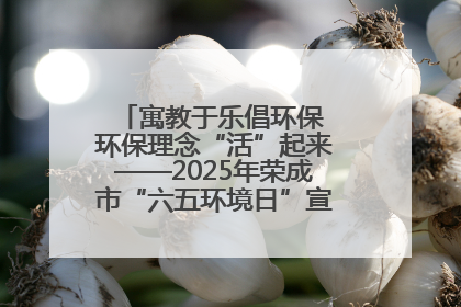 寓教于乐倡环保 环保理念“活”起来——2025年荣成市“六五环境日”宣传活动圆满举行