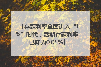 存款利率全面进入“1%”时代，活期存款利率已降为0.05%