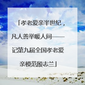 孝老爱亲半世纪，凡人善举暖人间——记第九届全国孝老爱亲模范殷志兰