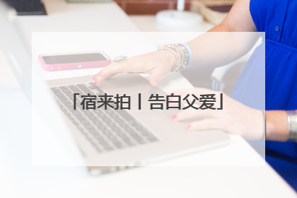宿来拍丨告白父爱
