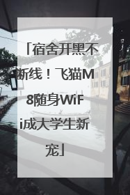 宿舍开黑不断线！飞猫M8随身WiFi成大学生新宠