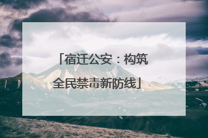 宿迁公安：构筑全民禁毒新防线