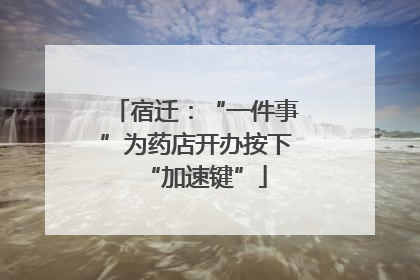 宿迁：“一件事”为药店开办按下“加速键”