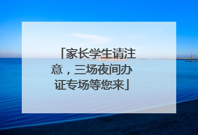 家长学生请注意，三场夜间办证专场等您来