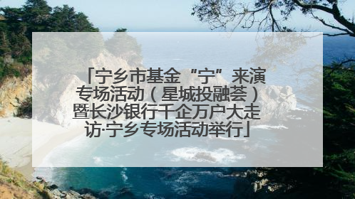 宁乡市基金“宁”来演专场活动（星城投融荟）暨长沙银行千企万户大走访·宁乡专场活动举行