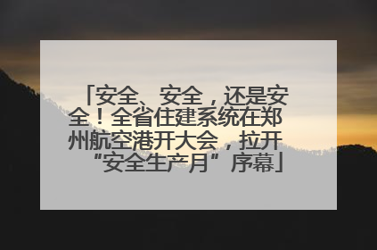 安全、安全，还是安全！全省住建系统在郑州航空港开大会，拉开“安全生产月”序幕