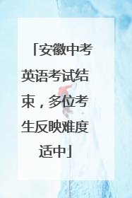 安徽中考英语考试结束，多位考生反映难度适中