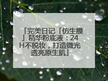 完美日记「仿生膜」精华粉底液：24H不脱妆，打造微光透亮原生肌