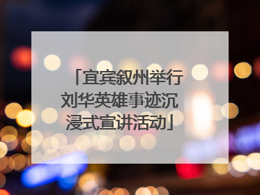 宜宾叙州举行刘华英雄事迹沉浸式宣讲活动
