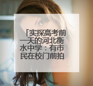 实探高考前一天的河北衡水中学：有市民在校门前拍摄祝福考生视频，有人从外地赶来沾沾“文气”