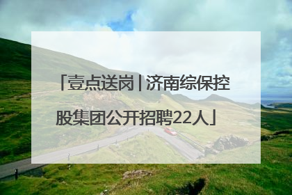 壹点送岗│济南综保控股集团公开招聘22人