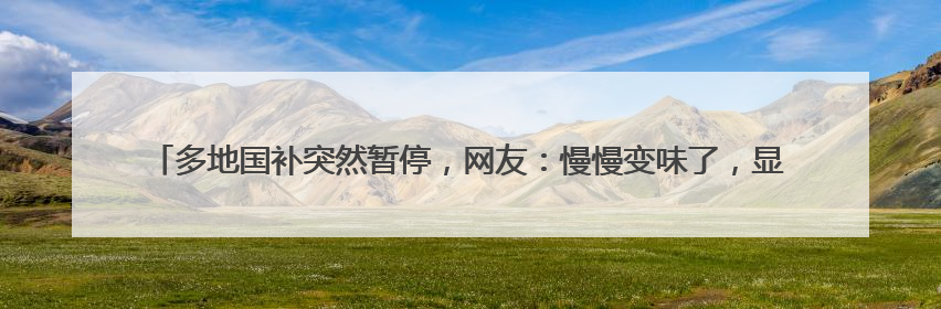 多地国补突然暂停，网友：慢慢变味了，显示国家补贴2025年12月31日结束
