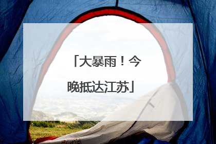 大暴雨！今晚抵达江苏