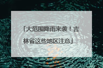 大范围降雨来袭！吉林省这些地区注意