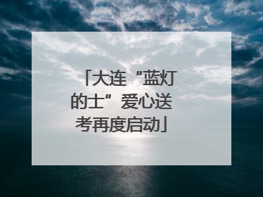 大连“蓝灯的士”爱心送考再度启动