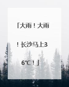 大雨！大雨！长沙马上36℃！