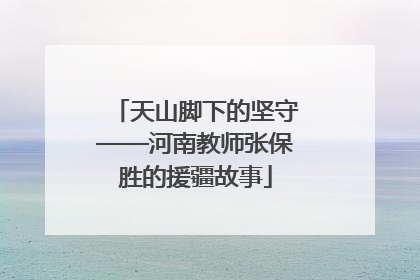 天山脚下的坚守——河南教师张保胜的援疆故事