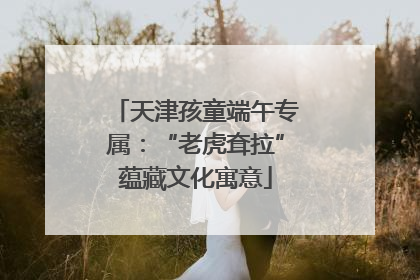 天津孩童端午专属：“老虎耷拉”蕴藏文化寓意
