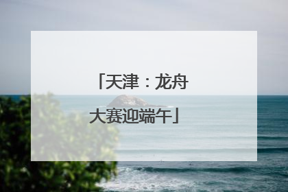 天津：龙舟大赛迎端午