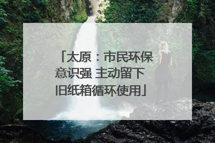 太原：市民环保意识强 主动留下旧纸箱循环使用