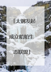 太钢发起成立船舶生态联盟