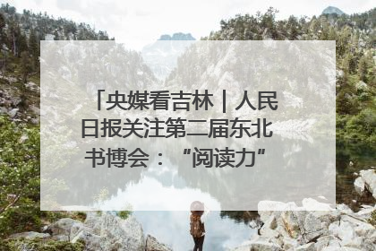 央媒看吉林｜人民日报关注第二届东北书博会：“阅读力”也是“发展力”