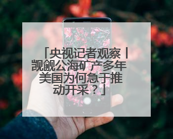 央视记者观察丨觊觎公海矿产多年 美国为何急于推动开采？