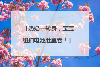 奶奶一转身，宝宝纽扣电池肚里吞！