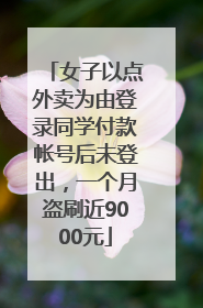 女子以点外卖为由登录同学付款帐号后未登出，一个月盗刷近9000元