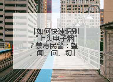 如何快速识别“上头电子烟”？禁毒民警：望、闻、问、切