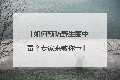 如何预防野生菌中毒？专家来教你→