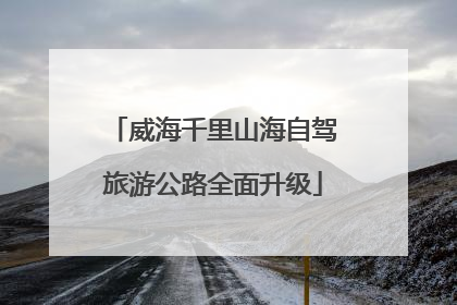 威海千里山海自驾旅游公路全面升级
