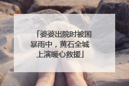 婆婆出院时被困暴雨中，黄石全城上演暖心救援