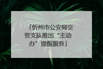 忻州市公安局交警支队推出“主动办”提醒服务