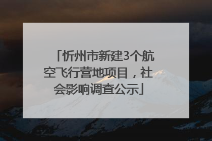 忻州市新建3个航空飞行营地项目，社会影响调查公示