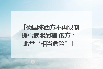 德国称西方不再限制援乌武器射程 俄方：此举“相当危险”