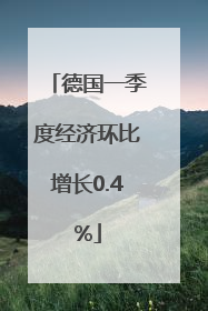 德国一季度经济环比增长0.4%