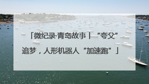 微纪录·青岛故事丨“夸父”追梦，人形机器人“加速跑”