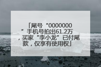 尾号“0000000”手机号拍出61.2万，买家“李小龙”已付尾款，仅享有使用权