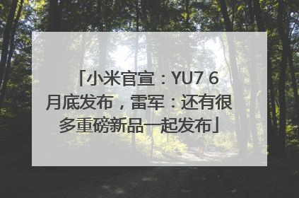 小米官宣：YU7 6月底发布，雷军：还有很多重磅新品一起发布