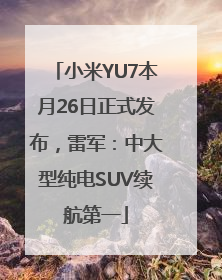小米YU7本月26日正式发布，雷军：中大型纯电SUV续航第一