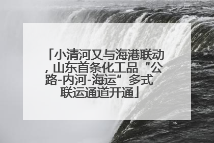 小清河又与海港联动，山东首条化工品“公路-内河-海运”多式联运通道开通