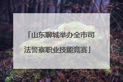 山东聊城举办全市司法警察职业技能竞赛