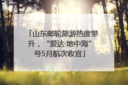 山东邮轮旅游热度攀升，“爱达·地中海”号5月航次收官