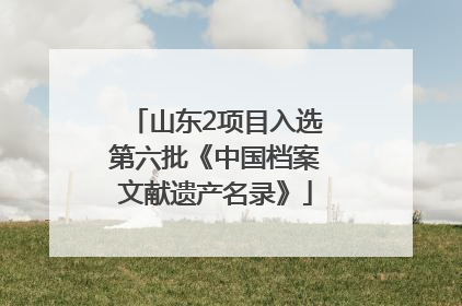 山东2项目入选第六批《中国档案文献遗产名录》
