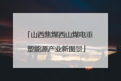 山西焦煤西山煤电重塑能源产业新图景