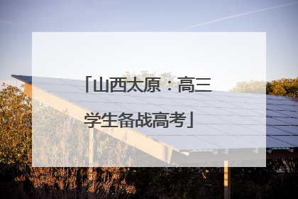 山西太原：高三学生备战高考